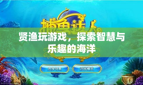 探索智慧與樂趣的海洋，賢漁玩游戲的奇妙之旅