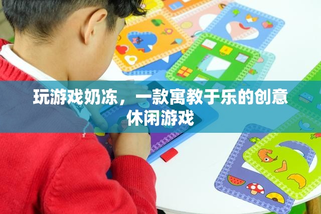 寓教于樂(lè)，探索玩游戲奶凍的創(chuàng)意休閑魅力