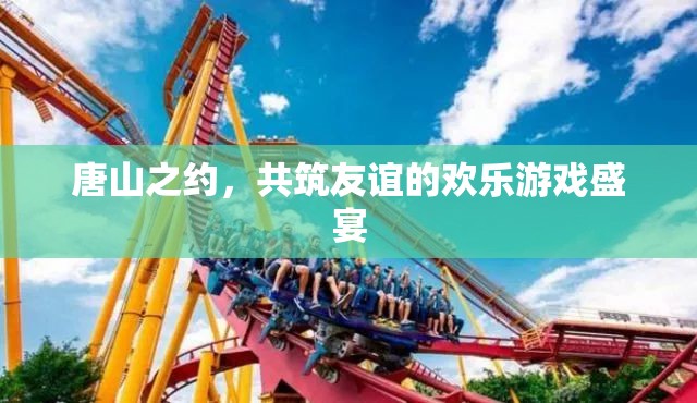 唐山之約，共筑友誼的歡樂游戲盛宴