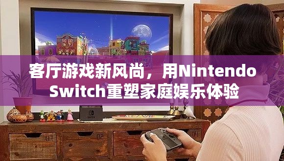 Nintendo Switch，重塑家庭娛樂體驗的客廳游戲新風(fēng)尚  第1張