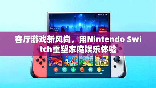 Nintendo Switch，重塑家庭娛樂體驗的客廳游戲新風(fēng)尚  第3張