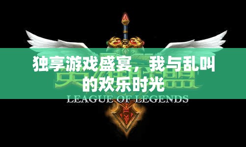 獨享游戲盛宴，我與亂叫的歡樂時光