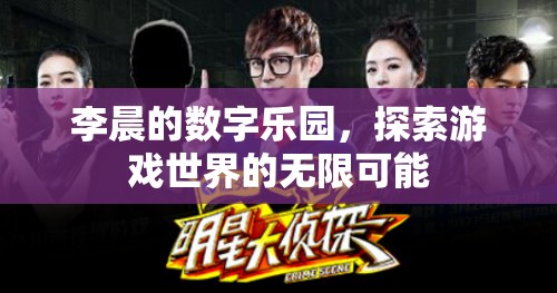 李晨的數(shù)字樂園，解鎖游戲世界的無限可能  第1張