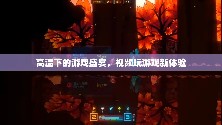 高溫下的游戲盛宴，解鎖視頻玩游戲新體驗