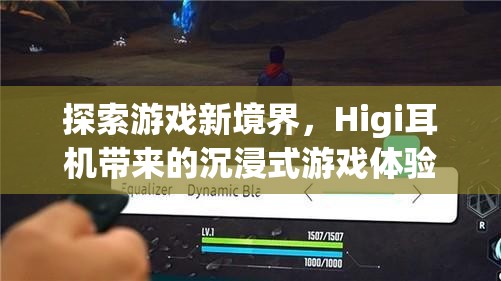 Higi耳機，解鎖游戲新境界的沉浸式體驗