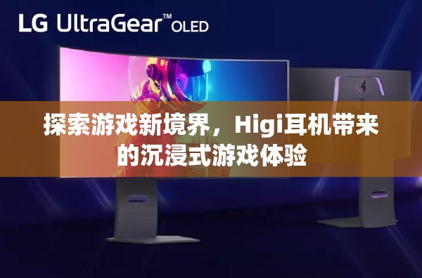 Higi耳機，解鎖游戲新境界的沉浸式體驗