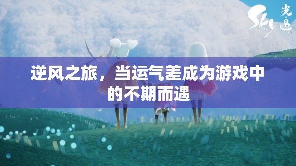 逆風(fēng)之旅，運(yùn)氣差也能成為游戲中的不期而遇