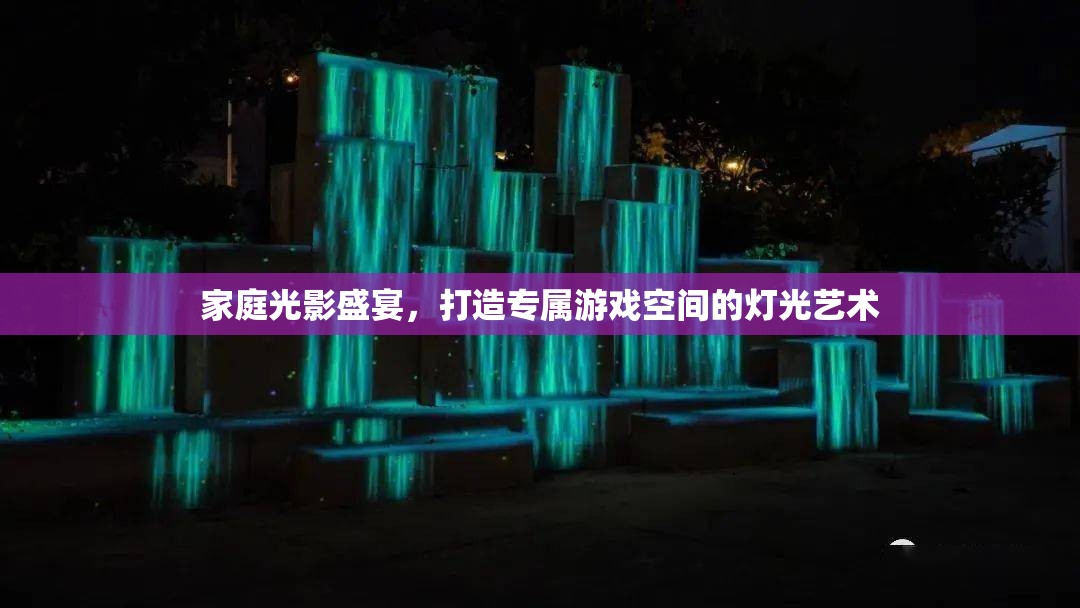 家庭光影盛宴，打造專屬游戲空間的燈光藝術(shù)