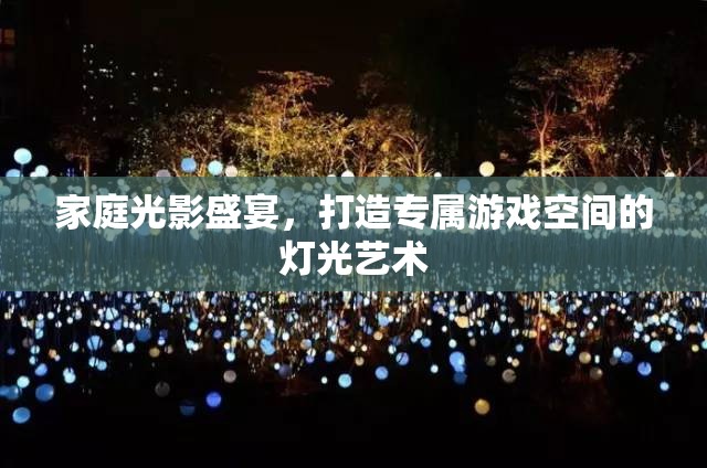 家庭光影盛宴，打造專屬游戲空間的燈光藝術(shù)