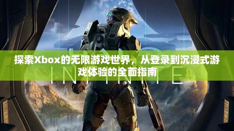 Xbox游戲世界探索，從登錄到沉浸式體驗(yàn)的全面指南