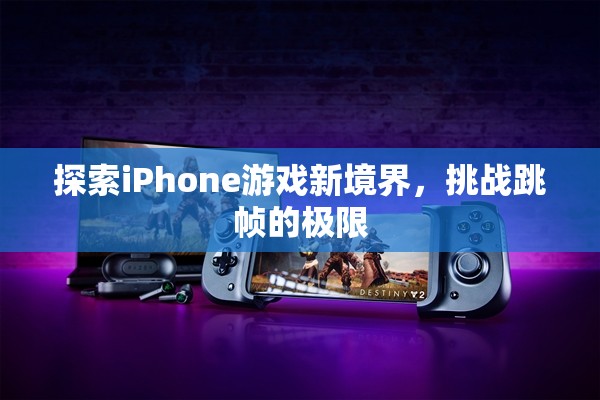 挑戰(zhàn)跳幀極限，探索iPhone游戲新境界