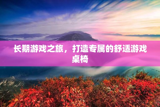 打造專屬舒適游戲桌椅，開啟長期游戲之旅的必備裝備