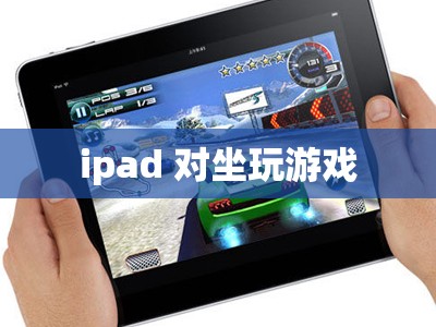 iPad，打造舒適對(duì)坐游戲體驗(yàn)的便攜神器
