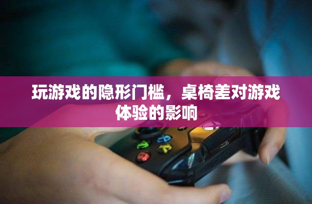 桌椅之差，揭秘影響游戲體驗(yàn)的隱形門檻