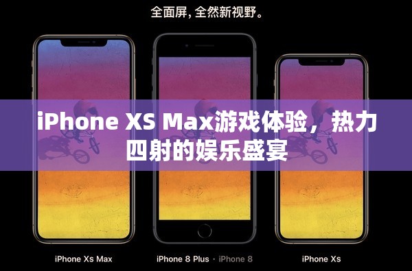 iPhone XS Max，熱力四射的娛樂盛宴，極致游戲體驗