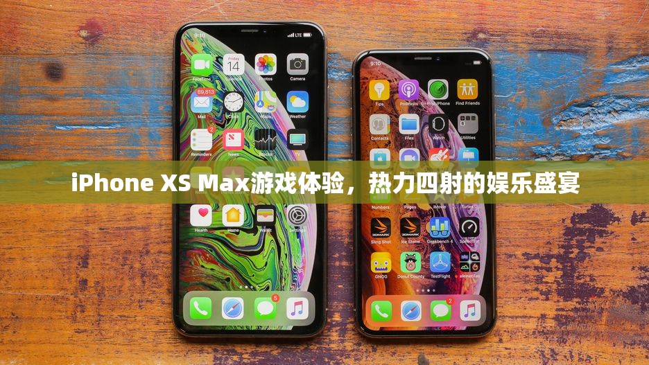 iPhone XS Max，熱力四射的娛樂盛宴，極致游戲體驗