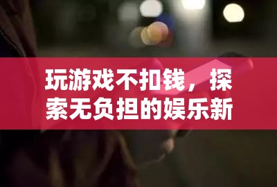 解鎖無負(fù)擔(dān)娛樂，暢玩不扣錢的全新游戲體驗