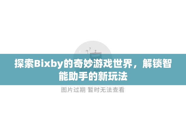 探索Bixby的奇妙游戲世界，解鎖智能助手的新玩法