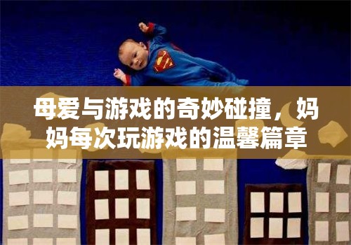 母愛與游戲的奇妙交融，媽媽每次玩游戲的溫馨篇章