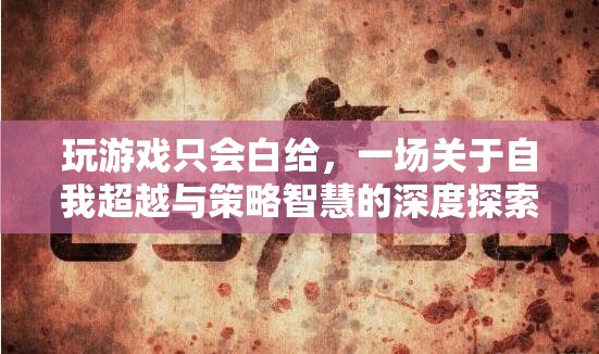 從白給到策略大師，一場關(guān)于自我超越與游戲智慧的深度探索