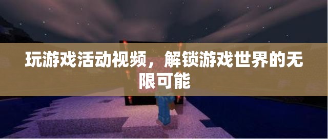 解鎖游戲世界的無限可能，精彩游戲活動視頻分享  第1張