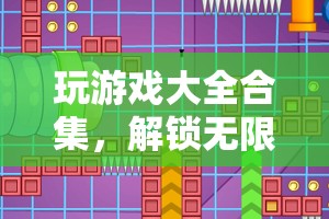 解鎖無限樂趣，游戲大全合集的寶藏之旅