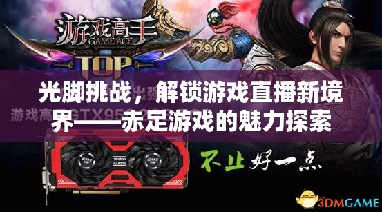 赤足挑戰(zhàn)，解鎖游戲直播新境界的魅力探索