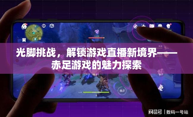 赤足挑戰(zhàn)，解鎖游戲直播新境界的魅力探索
