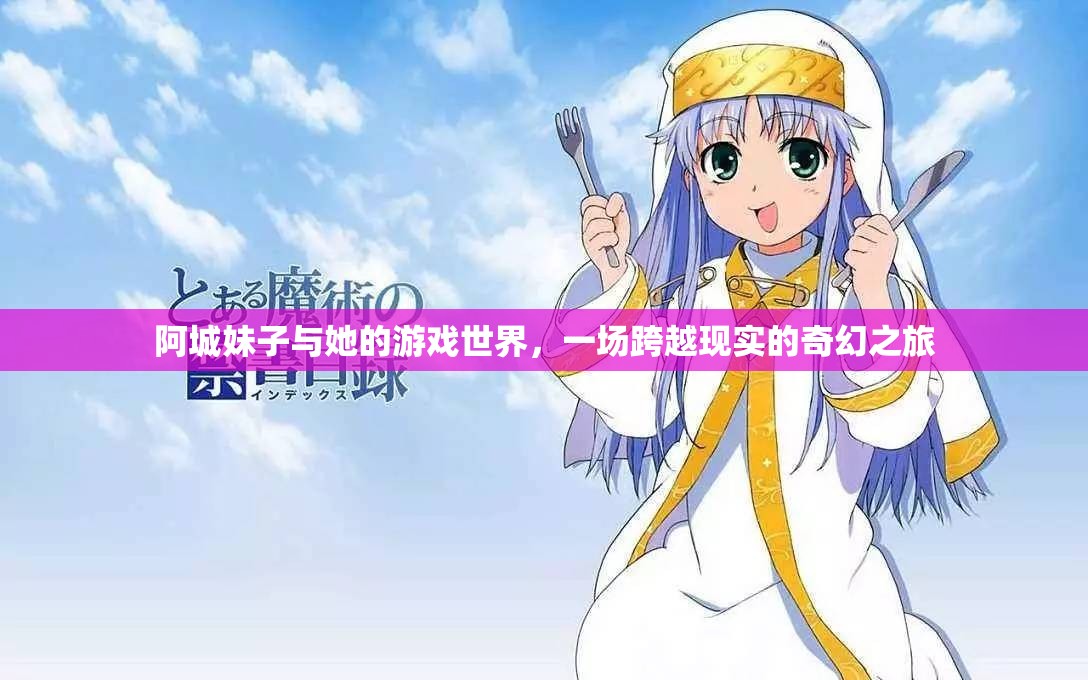 阿城妹子的奇幻游戲世界，跨越現(xiàn)實的冒險