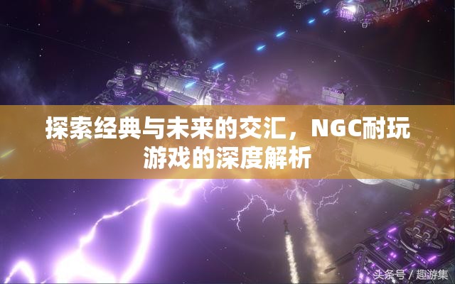 經(jīng)典與未來的碰撞，NGC耐玩游戲的深度探索
