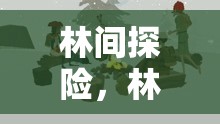 林間探險(xiǎn)，林工的奇妙游戲之旅