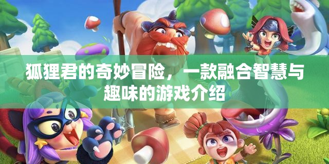 智慧與趣味的碰撞，探索狐貍君的奇妙冒險(xiǎn)