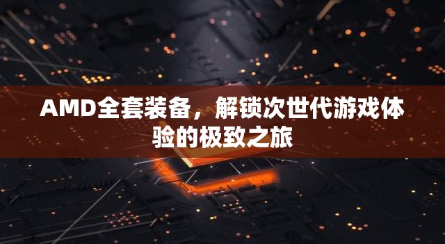 AMD全套裝備，解鎖次世代游戲體驗(yàn)的極致之旅