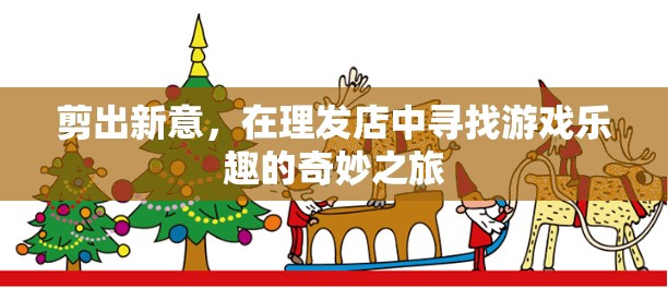 剪出新意，在理發(fā)店中尋找游戲樂趣的奇妙之旅