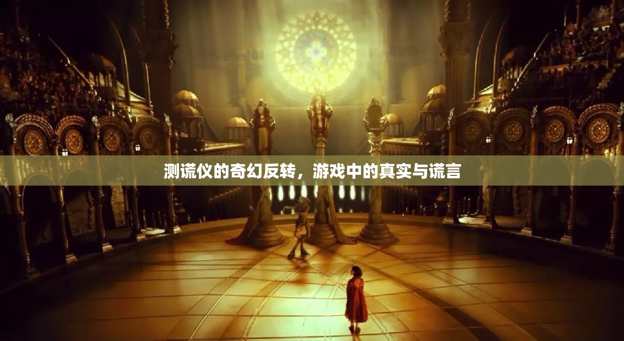 測謊儀的奇幻反轉(zhuǎn)，游戲中的真實與謊言的交織
