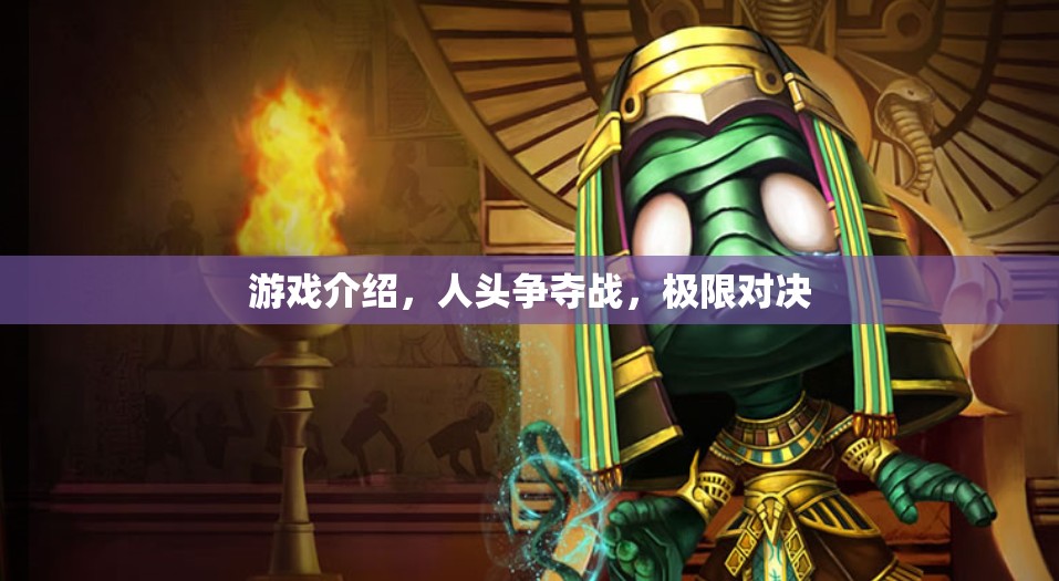 人頭爭(zhēng)奪戰(zhàn)，極限對(duì)決的刺激游戲介紹
