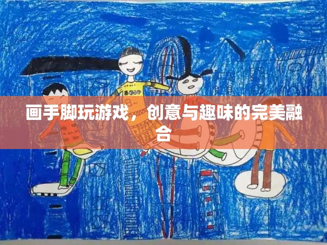 手腳繪趣，創(chuàng)意與趣味的完美游戲融合