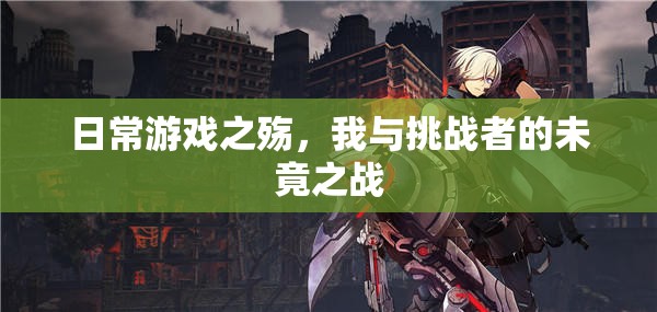 日常游戲之殤，我與挑戰(zhàn)者的未竟之戰(zhàn)