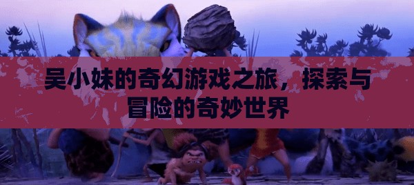 吳小妹的奇幻游戲之旅，探索與冒險的奇妙世界