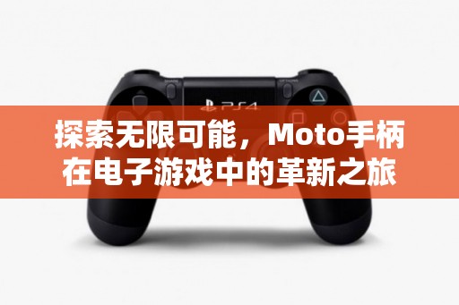Moto手柄，革新電子游戲體驗(yàn)的無(wú)限可能  第2張