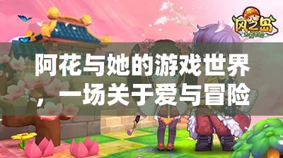 阿花，愛(ài)與冒險(xiǎn)的奇幻游戲之旅