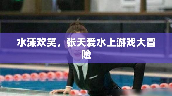 張?zhí)鞇?ài)水漾歡笑，水上游戲大冒險(xiǎn)  第3張