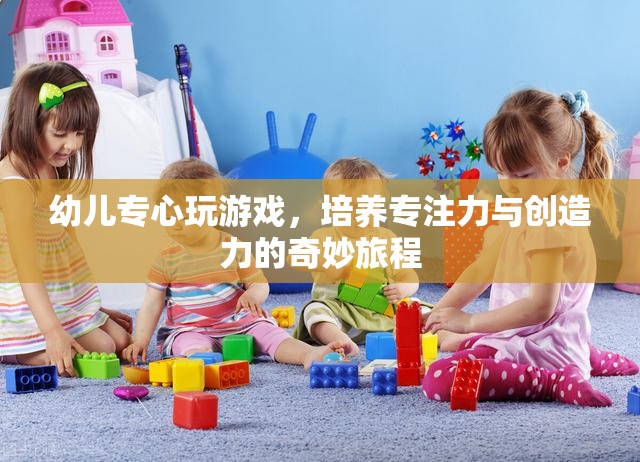 幼兒游戲之旅，培養(yǎng)專注力與創(chuàng)造力的奇妙旅程  第2張