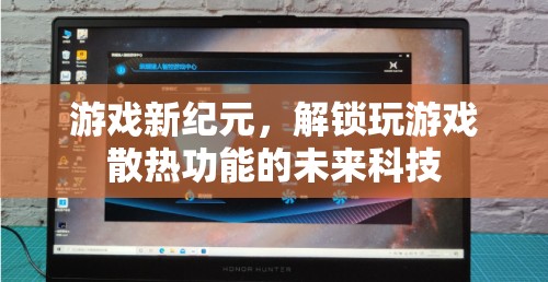 未來科技解鎖游戲新紀元，玩游戲散熱的革新