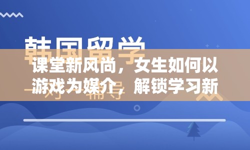 游戲化學習，女生解鎖學習新境界的課堂新風尚