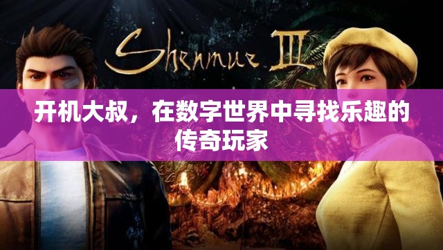 開機(jī)大叔，數(shù)字世界中的傳奇玩家與樂(lè)趣追尋者