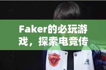 Faker的必玩游戲，探索電競(jìng)傳奇的經(jīng)典之旅