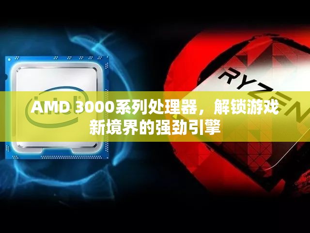 AMD 3000系列處理器，解鎖游戲新境界的強(qiáng)勁引擎