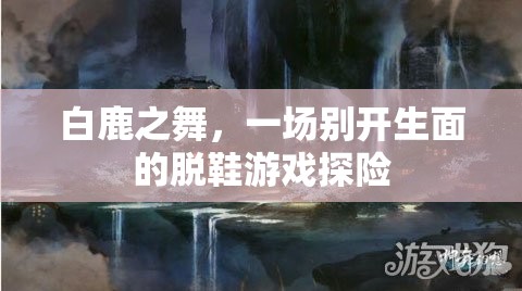白鹿之舞，脫鞋游戲探險(xiǎn)的奇幻之旅