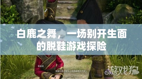 白鹿之舞，脫鞋游戲探險(xiǎn)的奇幻之旅